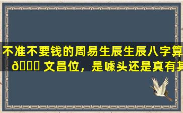 不准不要钱的周易生辰生辰八字算 🐅 文昌位，是噱头还是真有其事
